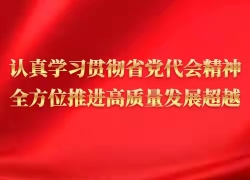 认真学习贯彻省党代会精神 全方位推进高质量发展超越
